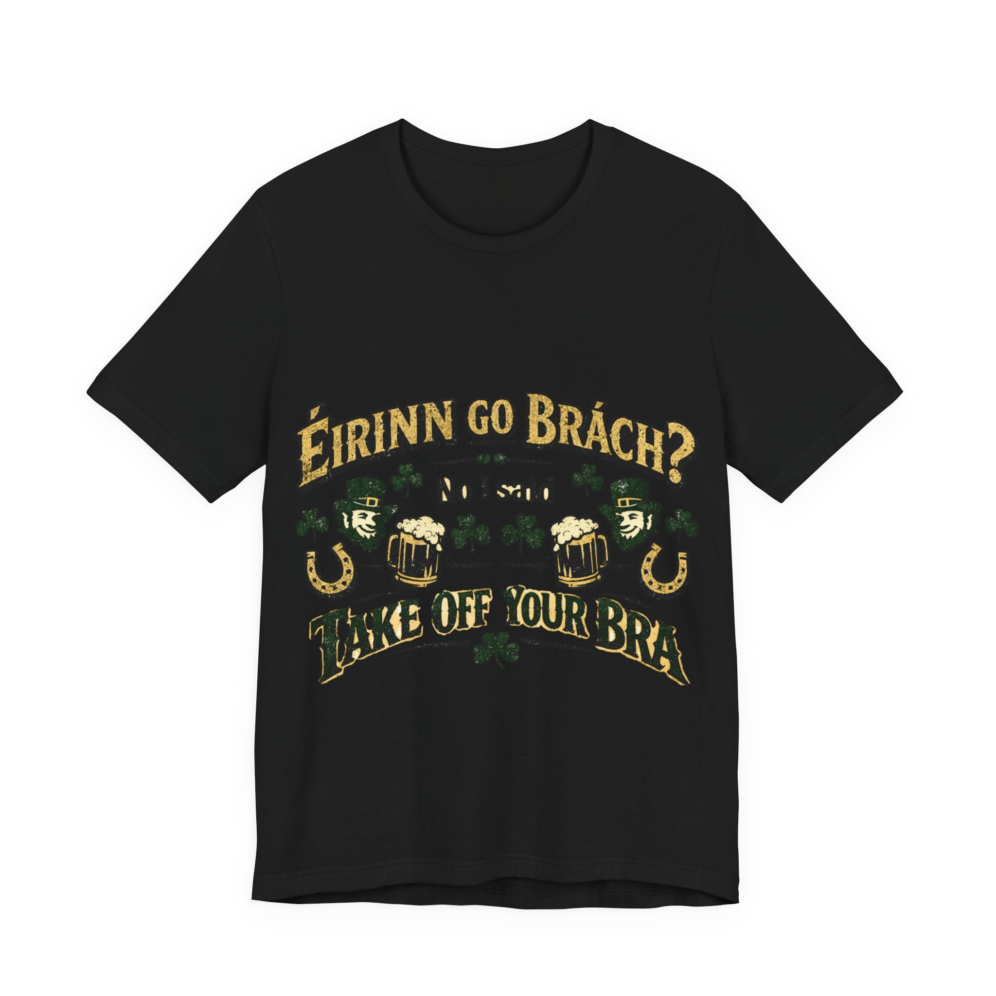 Eirinn Go Brach, No I said Take Off Your Bra - St Paddy's T-Shirt