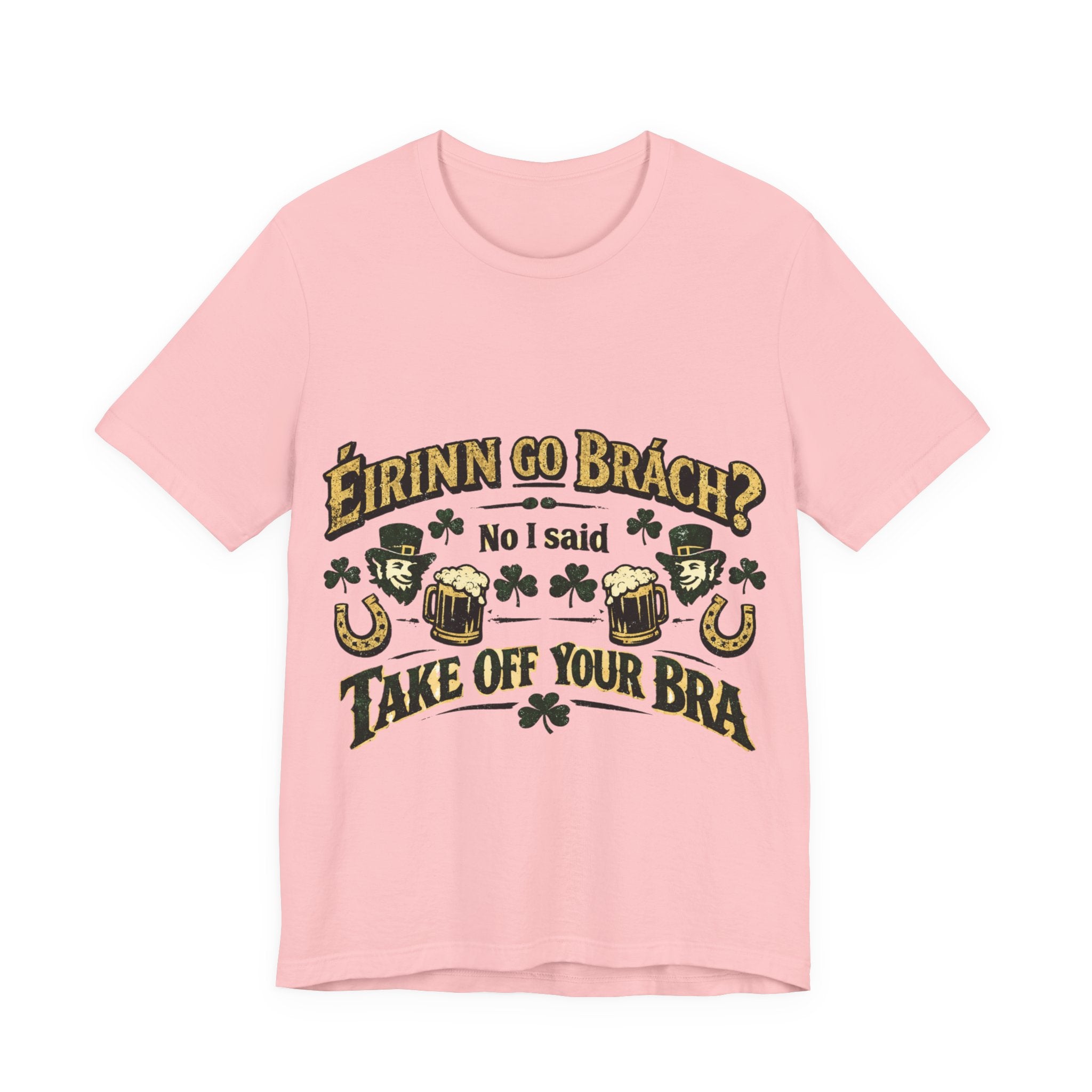 Eirinn Go Brach, No I said Take Off Your Bra - St Paddy's T-Shirt